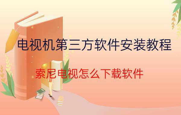 电视机第三方软件安装教程 索尼电视怎么下载软件？